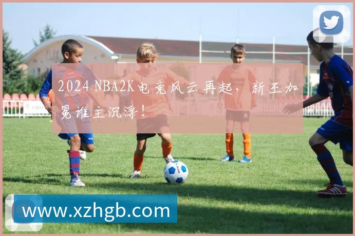 2024 NBA2K电竞风云再起，新王加冕谁主沉浮！