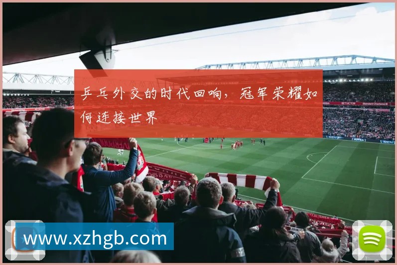 乒乓外交的时代回响,冠军荣耀如何连接世界