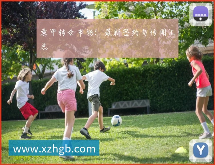 意甲转会市场：最新签约与传闻汇总