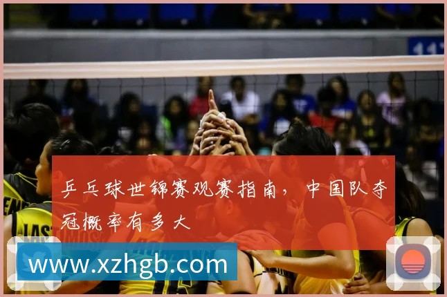 乒乓球世锦赛观赛指南,中国队夺冠概率有多大